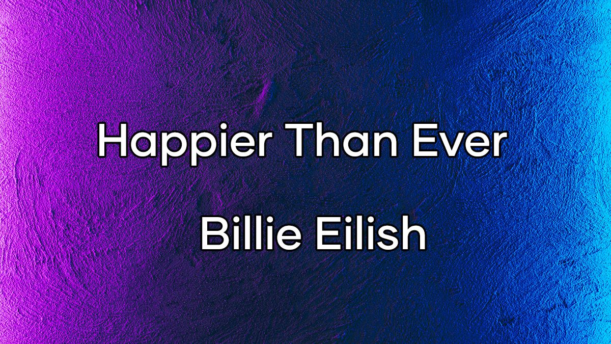 متن و ترجمه اهنگ Happier Than Ever از Billie Eilish